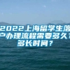 2022上海留学生落户办理流程需要多久？多长时间？