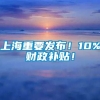 上海重要发布！10%财政补贴！