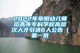 2022年阜阳幼儿师范高等专科学校高层次人才引进6人公告（第一批