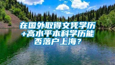 在国外取得文凭学历+高水平本科学历能否落户上海？