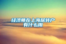 经济师在上海居转户有什么用