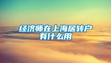 经济师在上海居转户有什么用