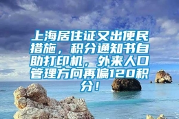 上海居住证又出便民措施，积分通知书自助打印机，外来人口管理方向再偏120积分！