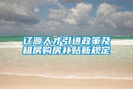 辽源人才引进政策及租房购房补贴新规定