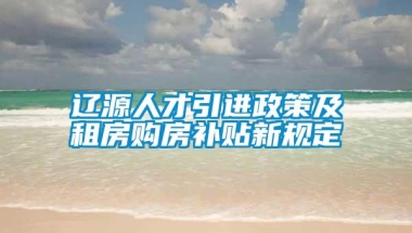 辽源人才引进政策及租房购房补贴新规定