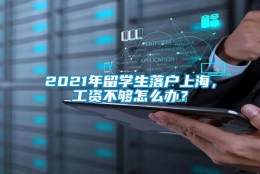 2021年留学生落户上海，工资不够怎么办？