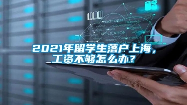 2021年留学生落户上海，工资不够怎么办？