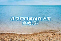 北京户口可以在上海高考吗？