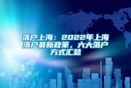 落户上海：2022年上海落户最新政策，六大落户方式汇总