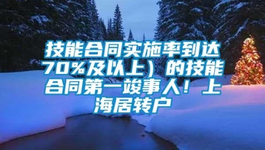 技能合同实施率到达70%及以上）的技能合同第一竣事人！上海居转户