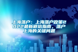 上海落户：上海落户政策2022最新避坑指南，落户上海的关键问题