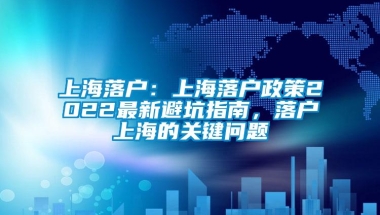 上海落户：上海落户政策2022最新避坑指南，落户上海的关键问题