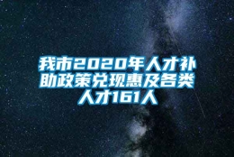 我市2020年人才补助政策兑现惠及各类人才161人