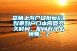 拿到上海户口批复后，到拿到户口本需要多久时间，期间有什么步骤。？