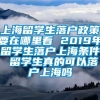 上海留学生落户政策要在哪里看 2019年留学生落户上海条件 留学生真的可以落户上海吗