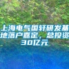 上海电气国轩研发基地落户嘉定，总投资30亿元