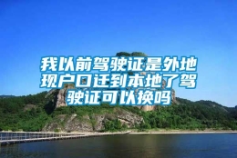 我以前驾驶证是外地现户口迁到本地了驾驶证可以换吗