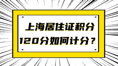 上海居住证120分如何计分？这个加分项一定把握住！