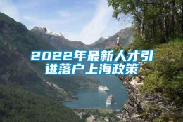 2022年最新人才引进落户上海政策