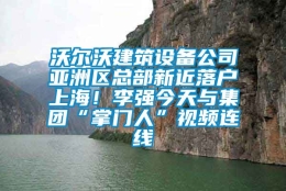 沃尔沃建筑设备公司亚洲区总部新近落户上海！李强今天与集团“掌门人”视频连线