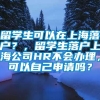 留学生可以在上海落户？，留学生落户上海公司HR不会办理，可以自己申请吗？