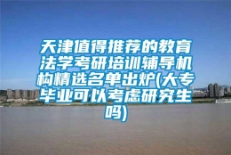 天津值得推荐的教育法学考研培训辅导机构精选名单出炉(大专毕业可以考虑研究生吗)