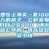 想在上海买一套100万的房子，公积金每月自己交400（不包括公司的）可以贷款多少钱