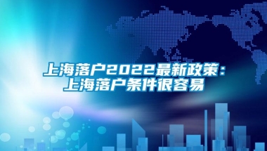 上海落户2022最新政策：上海落户条件很容易