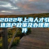 2022年上海人才引进落户政策及办理条件