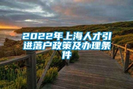 2022年上海人才引进落户政策及办理条件