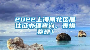 2022上海闸北区居住证办理查询，表格整理！