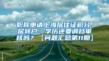 职称申请上海居住证积分、居转户，学历还要调档审核吗？【问题汇总第11期】