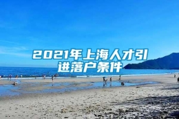 2021年上海人才引进落户条件