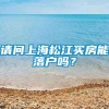 请问上海松江买房能落户吗？