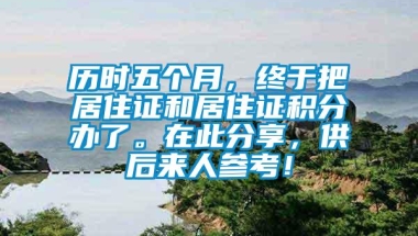 历时五个月，终于把居住证和居住证积分办了。在此分享，供后来人参考！