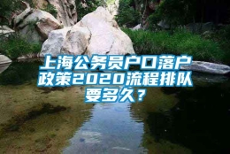 上海公务员户口落户政策2020流程排队要多久？