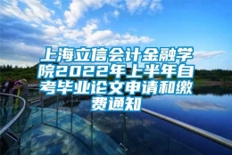 上海立信会计金融学院2022年上半年自考毕业论文申请和缴费通知