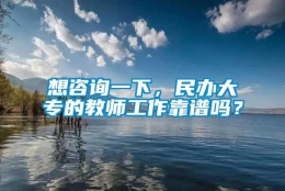 想咨询一下，民办大专的教师工作靠谱吗？