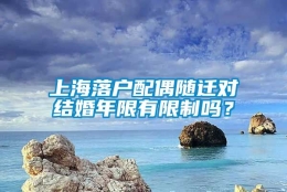 上海落户配偶随迁对结婚年限有限制吗？