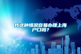 我这种情况容易办理上海户口吗？