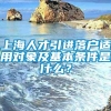 上海人才引进落户适用对象及基本条件是什么？