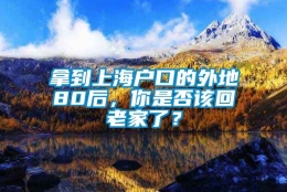 拿到上海户口的外地80后，你是否该回老家了？