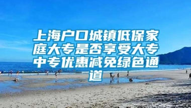 上海户口城镇低保家庭大专是否享受大专中专优惠减免绿色通道