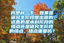 我想问一下，如果是研究生阶段想出国的话看的是本科阶段的绩点还是研究生阶段的绩点，绩点重要吗？