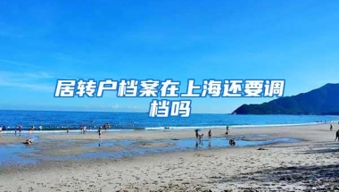 居转户档案在上海还要调档吗