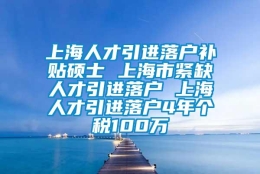 上海人才引进落户补贴硕士 上海市紧缺人才引进落户 上海人才引进落户4年个税100万