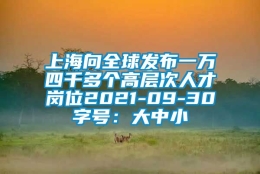 上海向全球发布一万四千多个高层次人才岗位2021-09-30字号：大中小