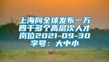 上海向全球发布一万四千多个高层次人才岗位2021-09-30字号：大中小