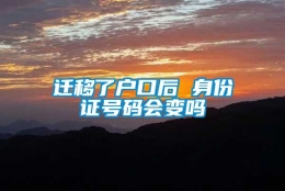 迁移了户口后 身份证号码会变吗