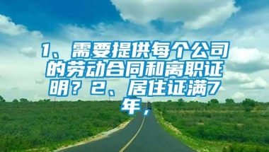 1、需要提供每个公司的劳动合同和离职证明？2、居住证满7年，